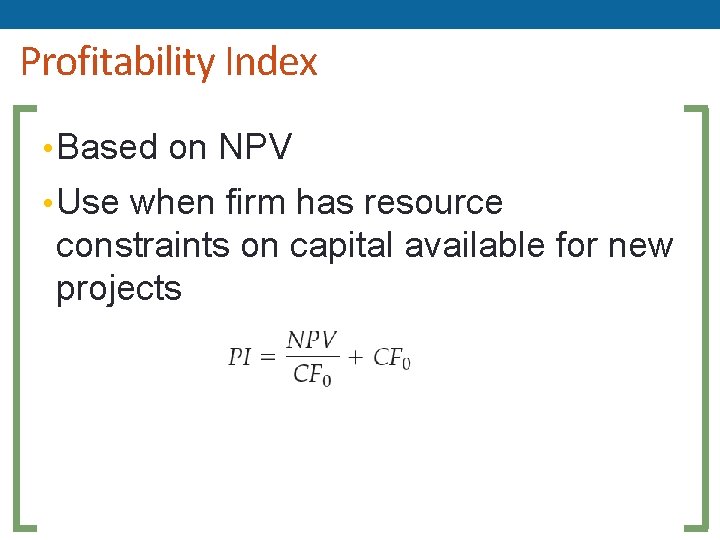 Profitability Index • Based on NPV • Use when firm has resource constraints on