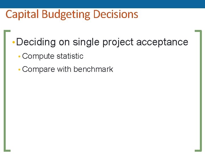 Capital Budgeting Decisions • Deciding on single project acceptance • Compute statistic • Compare