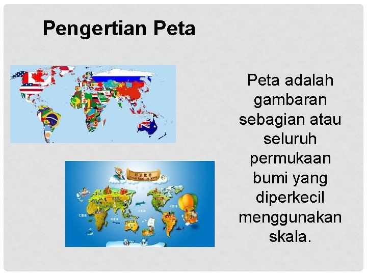 Pengertian Peta adalah gambaran sebagian atau seluruh permukaan bumi yang diperkecil menggunakan skala. 