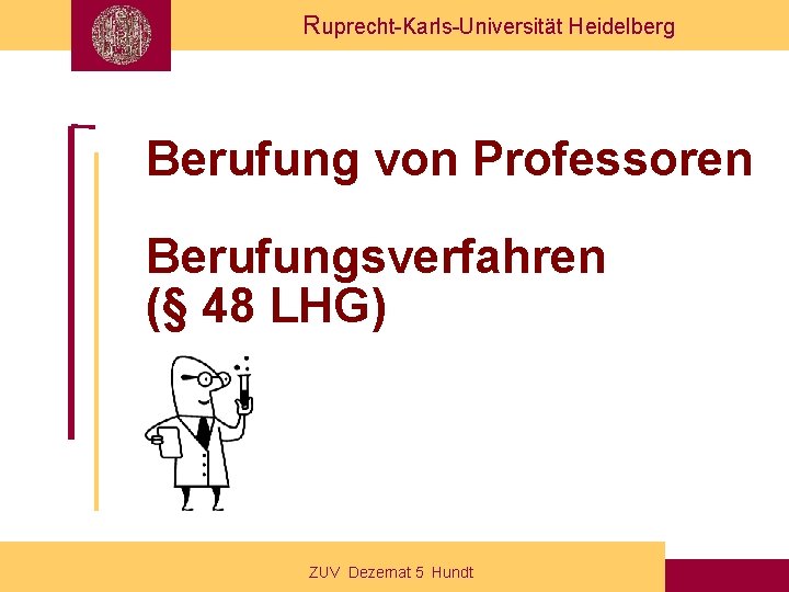 Ruprecht-Karls-Universität Heidelberg Berufung von Professoren Berufungsverfahren (§ 48 LHG) ZUV Dezernat 5 Hundt 
