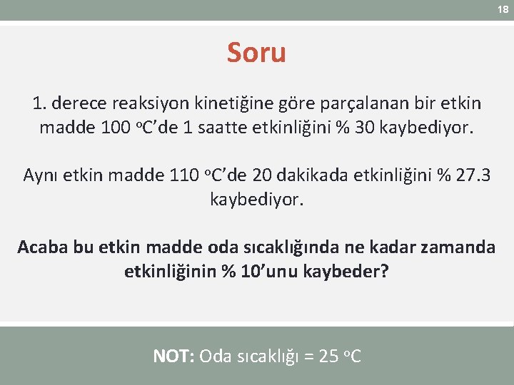 18 Soru 1. derece reaksiyon kinetiğine göre parçalanan bir etkin madde 100 o. C’de 18 Soru 1. derece reaksiyon kinetiğine göre parçalanan bir etkin madde 100 o. C’de
