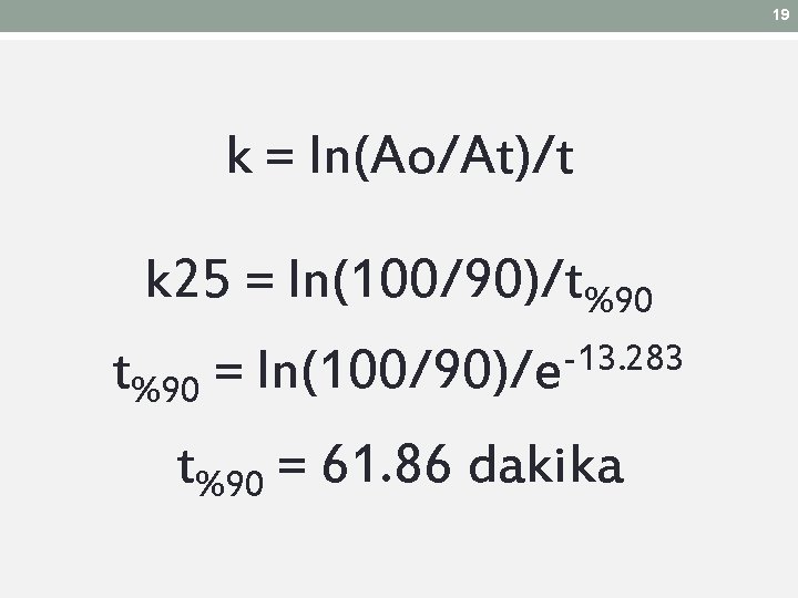 19 k = ln(Ao/At)/t k 25 = ln(100/90)/t%90 = -13. 283 ln(100/90)/e t%90 = 19 k = ln(Ao/At)/t k 25 = ln(100/90)/t%90 = -13. 283 ln(100/90)/e t%90 =