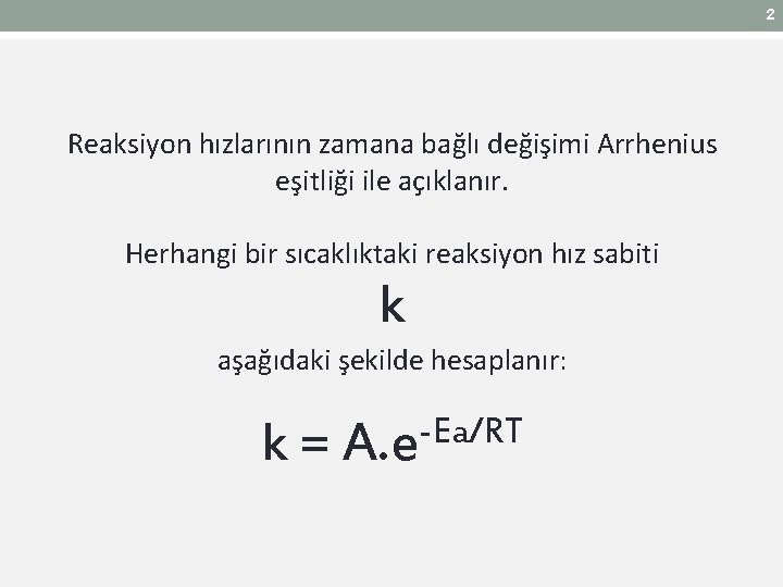 2 Reaksiyon hızlarının zamana bağlı değişimi Arrhenius eşitliği ile açıklanır. Herhangi bir sıcaklıktaki reaksiyon 2 Reaksiyon hızlarının zamana bağlı değişimi Arrhenius eşitliği ile açıklanır. Herhangi bir sıcaklıktaki reaksiyon