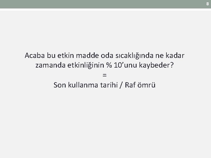 8 Acaba bu etkin madde oda sıcaklığında ne kadar zamanda etkinliğinin % 10’unu kaybeder? 8 Acaba bu etkin madde oda sıcaklığında ne kadar zamanda etkinliğinin % 10’unu kaybeder?
