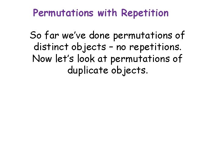 Permutations with Repetition So far we’ve done permutations of distinct objects – no repetitions.