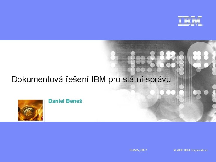 Dokumentová řešení IBM pro státní správu Daniel Beneš Duben, 2007 © 2007 IBM Corporation