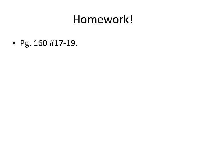 Homework! • Pg. 160 #17 -19. 