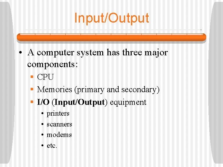 Input/Output • A computer system has three major components: § CPU § Memories (primary