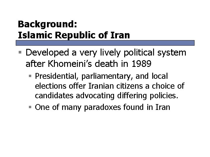 Background: Islamic Republic of Iran § Developed a very lively political system after Khomeini’s Background: Islamic Republic of Iran § Developed a very lively political system after Khomeini’s
