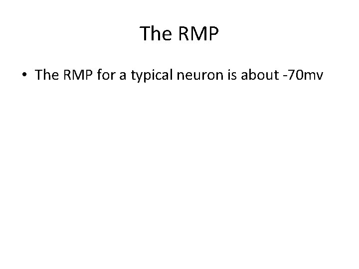 The RMP • The RMP for a typical neuron is about -70 mv 