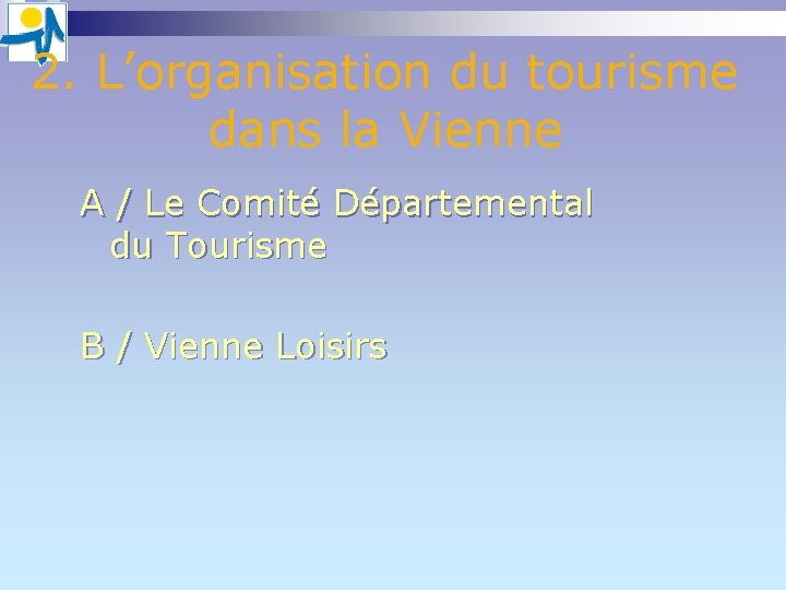 2. L’organisation du tourisme dans la Vienne A / Le Comité Départemental du Tourisme 2. L’organisation du tourisme dans la Vienne A / Le Comité Départemental du Tourisme