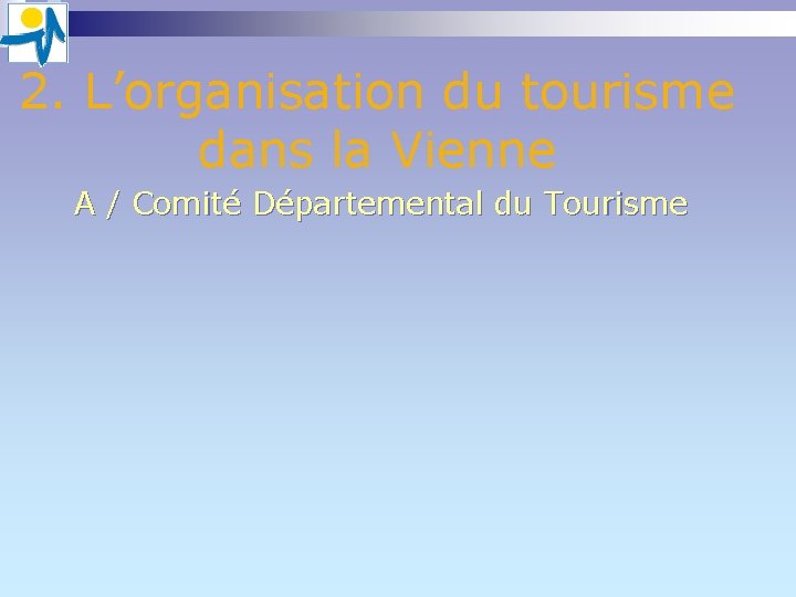 2. L’organisation du tourisme dans la Vienne A / Comité Départemental du Tourisme 2. L’organisation du tourisme dans la Vienne A / Comité Départemental du Tourisme