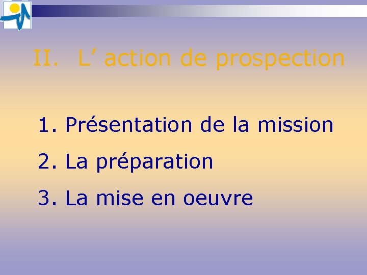 II. L’ action de prospection 1. Présentation de la mission 2. La préparation 3. II. L’ action de prospection 1. Présentation de la mission 2. La préparation 3.