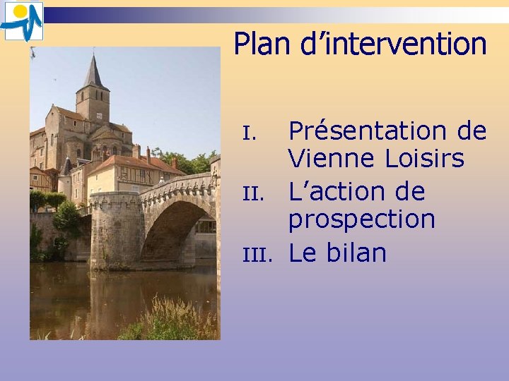 Plan d’intervention I. III. Présentation de Vienne Loisirs L’action de prospection Le bilan Plan d’intervention I. III. Présentation de Vienne Loisirs L’action de prospection Le bilan