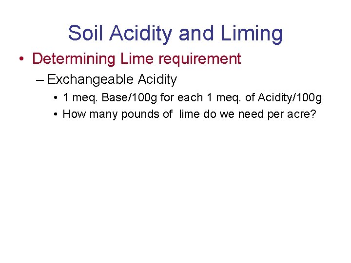 Soil Acidity and Liming • Determining Lime requirement – Exchangeable Acidity • 1 meq.