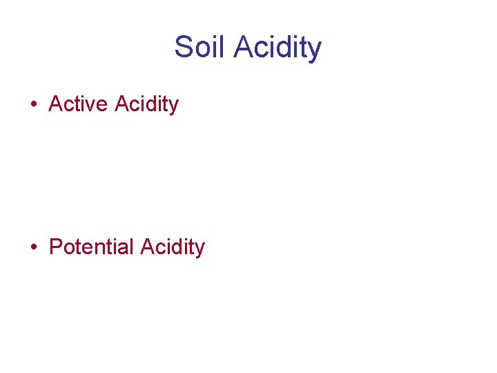 Soil Acidity • Active Acidity • Potential Acidity 