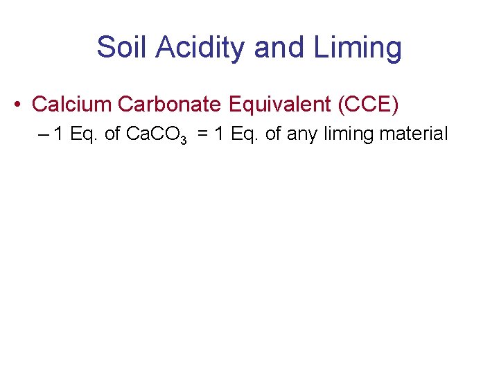Soil Acidity and Liming • Calcium Carbonate Equivalent (CCE) – 1 Eq. of Ca.