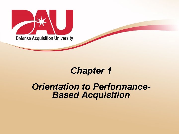 Chapter 1 Orientation to Performance. Based Acquisition 