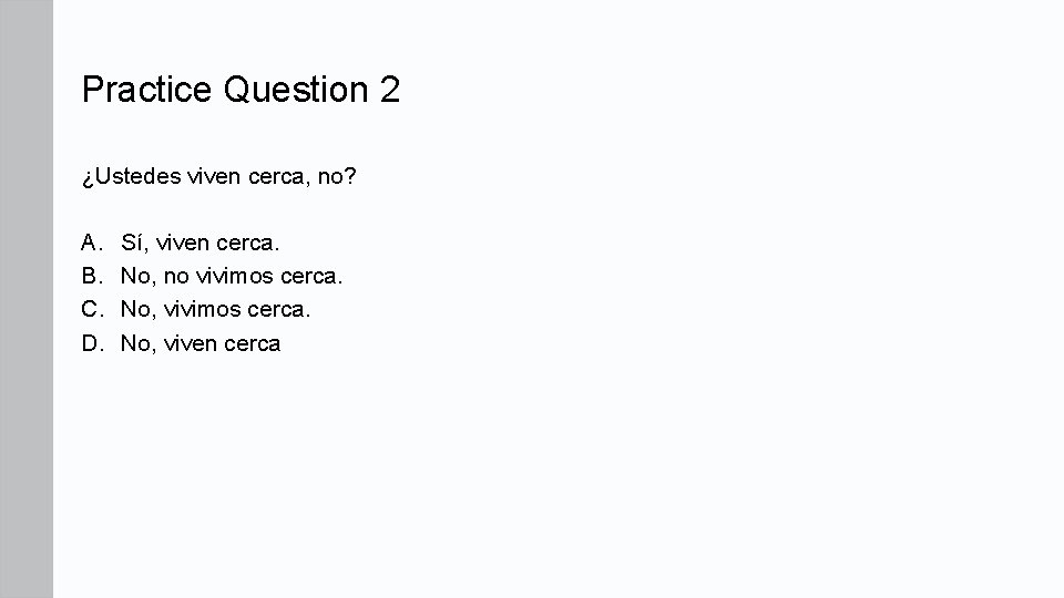 Practice Question 2 ¿Ustedes viven cerca, no? A. B. C. D. Sí, viven cerca.