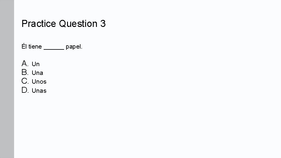 Practice Question 3 Él tiene ______ papel. A. Un B. Una C. Unos D.