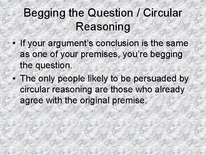 Begging the Question / Circular Reasoning • If your argument’s conclusion is the same