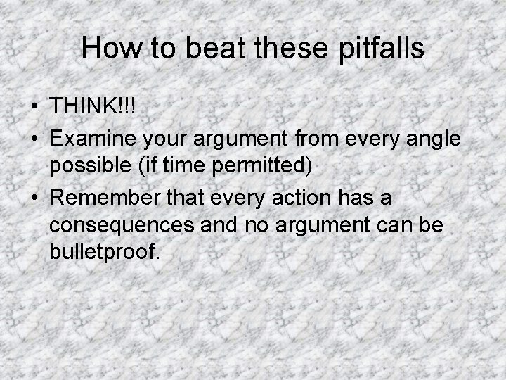 How to beat these pitfalls • THINK!!! • Examine your argument from every angle