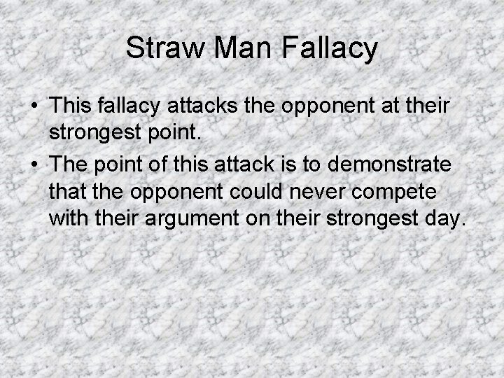 Straw Man Fallacy • This fallacy attacks the opponent at their strongest point. •