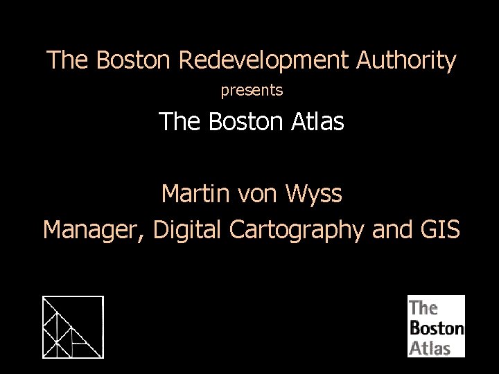 The Boston Redevelopment Authority presents The Boston Atlas Martin von Wyss Manager, Digital Cartography