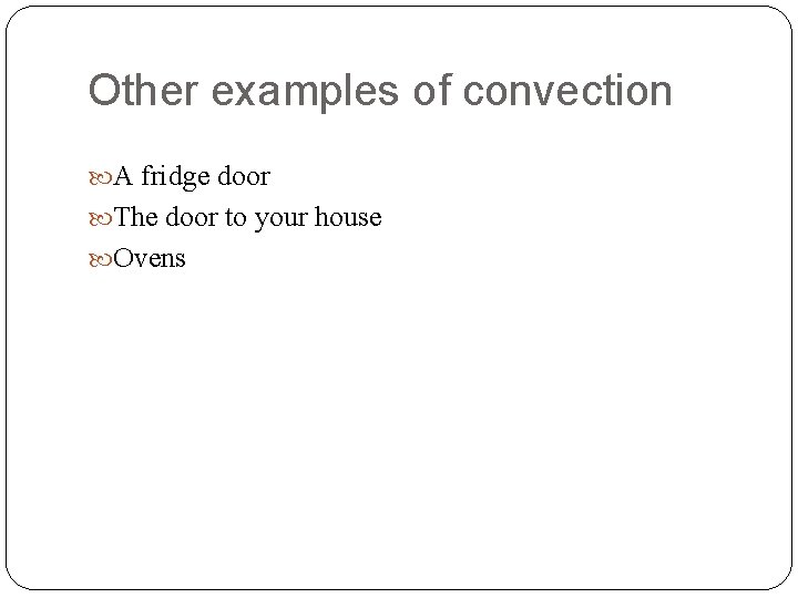 Other examples of convection A fridge door The door to your house Ovens Other examples of convection A fridge door The door to your house Ovens