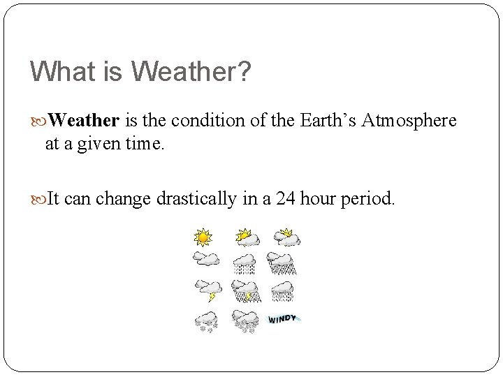 What is Weather? Weather is the condition of the Earth’s Atmosphere at a given