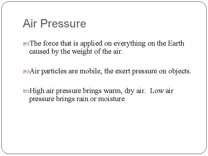 Air Pressure The force that is applied on everything on the Earth caused by