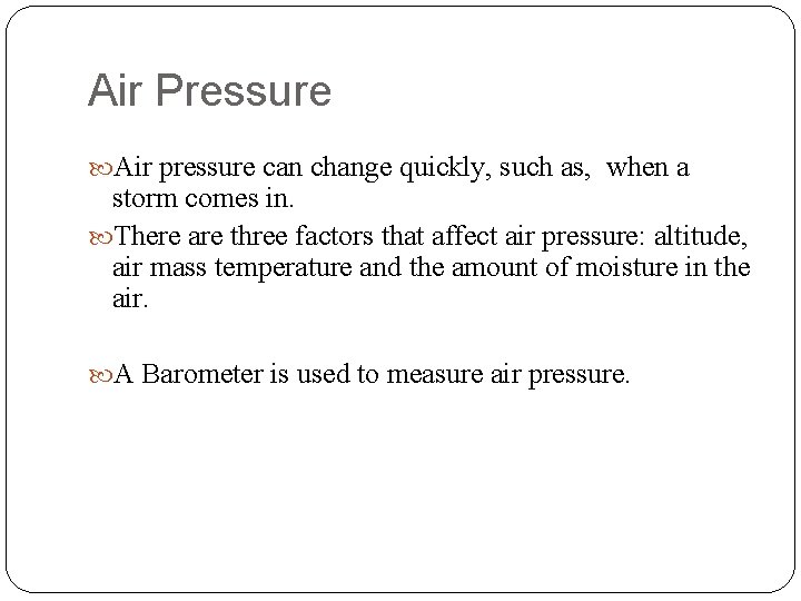 Air Pressure Air pressure can change quickly, such as, when a storm comes in.