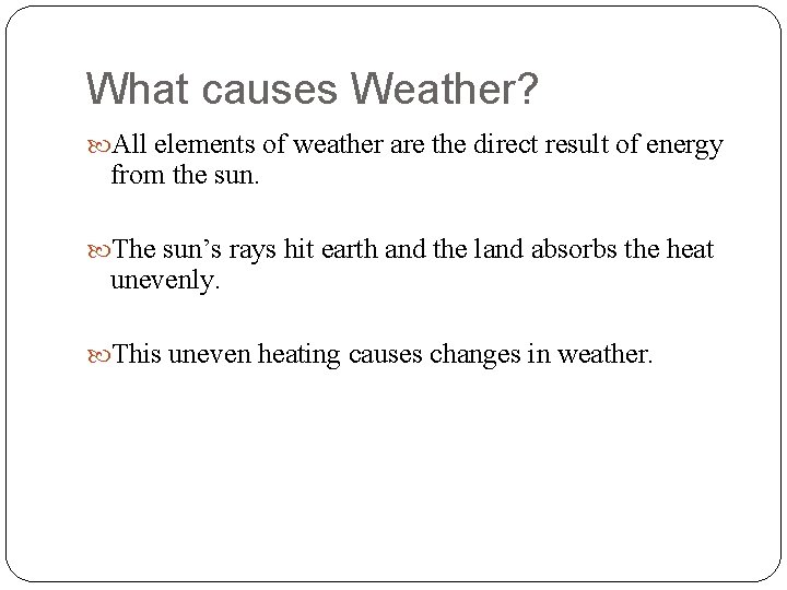 What causes Weather? All elements of weather are the direct result of energy from