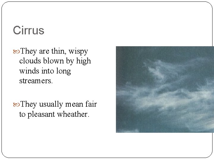 Cirrus They are thin, wispy clouds blown by high winds into long streamers. They Cirrus They are thin, wispy clouds blown by high winds into long streamers. They