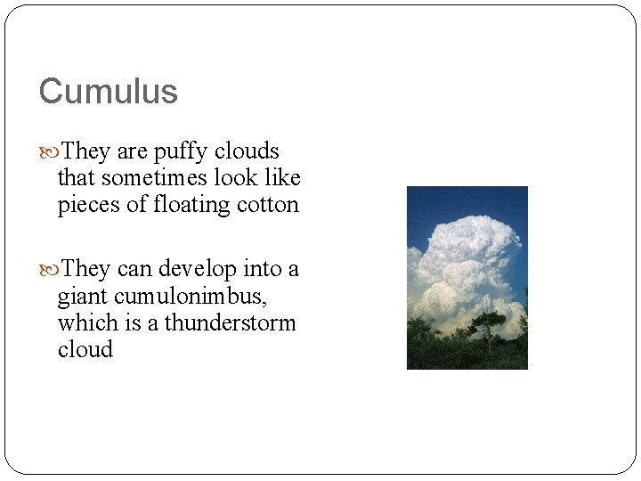 Cumulus They are puffy clouds that sometimes look like pieces of floating cotton They