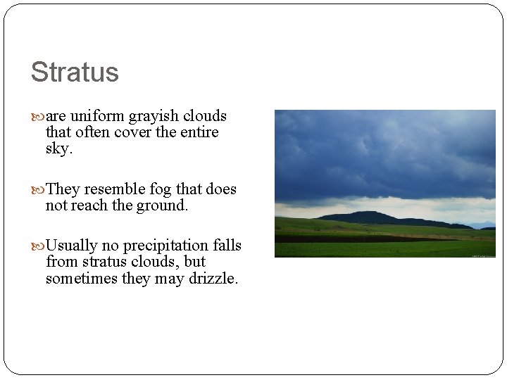 Stratus are uniform grayish clouds that often cover the entire sky. They resemble fog
