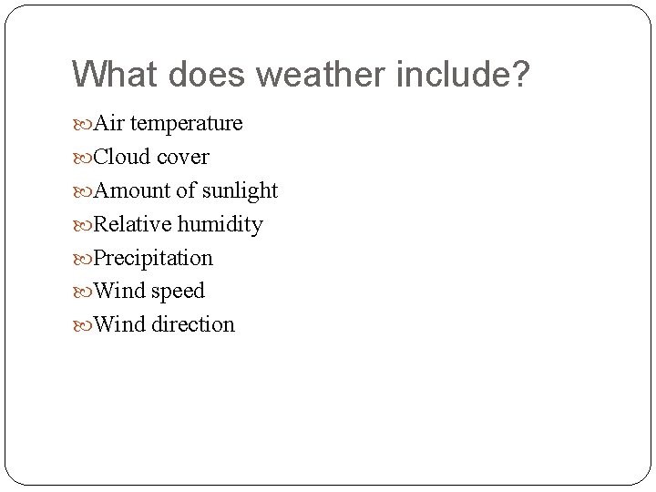 What does weather include? Air temperature Cloud cover Amount of sunlight Relative humidity Precipitation