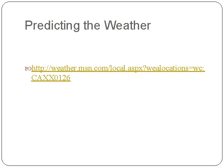 Predicting the Weather http: //weather. msn. com/local. aspx? wealocations=wc: CAXX 0126 