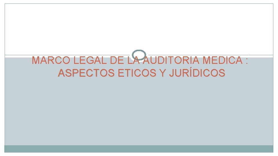 MARCO LEGAL DE LA AUDITORIA MEDICA : ASPECTOS ETICOS Y JURÍDICOS MARCO LEGAL DE LA AUDITORIA MEDICA : ASPECTOS ETICOS Y JURÍDICOS