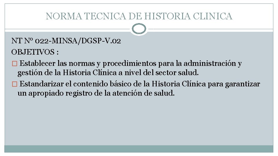 NORMA TECNICA DE HISTORIA CLINICA NT N° 022 -MINSA/DGSP-V. 02 OBJETIVOS : � Establecer NORMA TECNICA DE HISTORIA CLINICA NT N° 022 -MINSA/DGSP-V. 02 OBJETIVOS : � Establecer