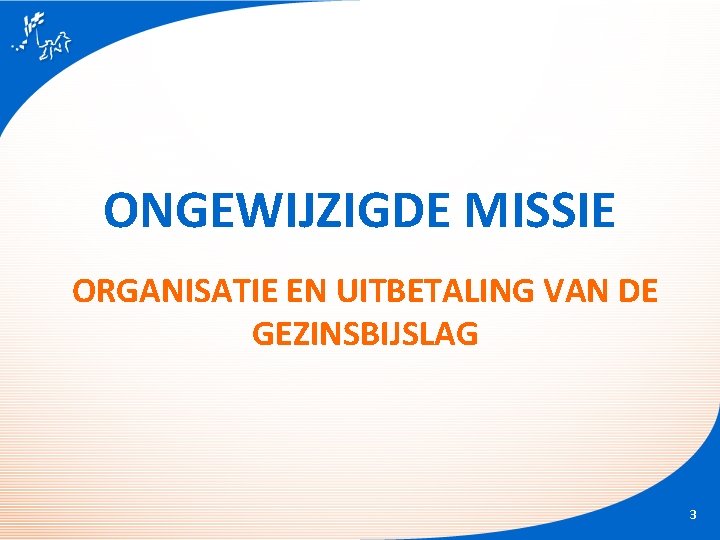 ONGEWIJZIGDE MISSIE ORGANISATIE EN UITBETALING VAN DE GEZINSBIJSLAG 3 ONGEWIJZIGDE MISSIE ORGANISATIE EN UITBETALING VAN DE GEZINSBIJSLAG 3