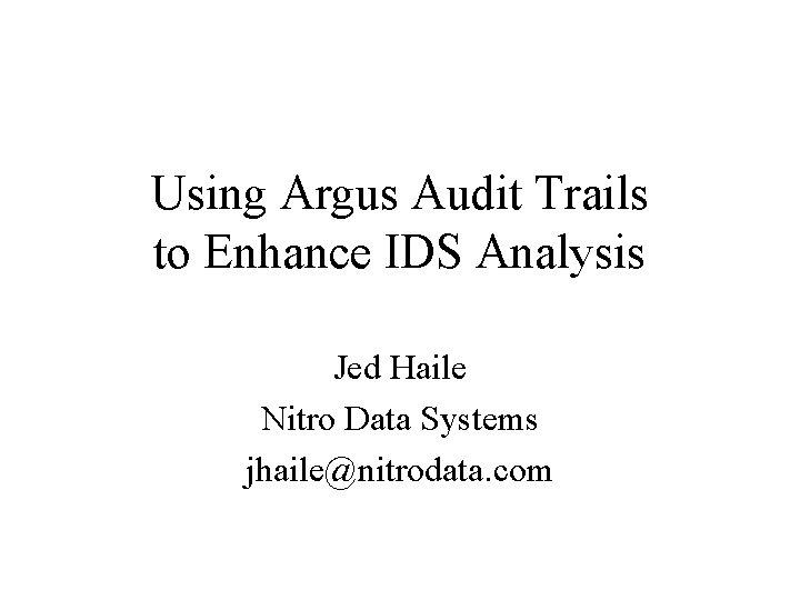 Using Argus Audit Trails to Enhance IDS Analysis Jed Haile Nitro Data Systems jhaile@nitrodata. Using Argus Audit Trails to Enhance IDS Analysis Jed Haile Nitro Data Systems jhaile@nitrodata.