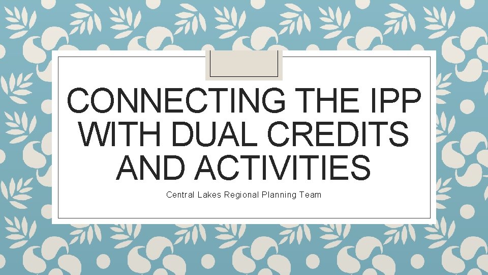 CONNECTING THE IPP WITH DUAL CREDITS AND ACTIVITIES Central Lakes Regional Planning Team 