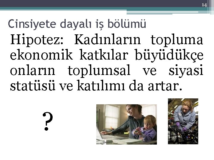 14 Cinsiyete dayalı iş bölümü Hipotez: Kadınların topluma ekonomik katkılar büyüdükçe onların toplumsal ve