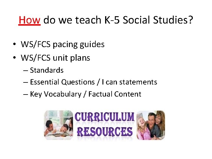 How do we teach K-5 Social Studies? • WS/FCS pacing guides • WS/FCS unit