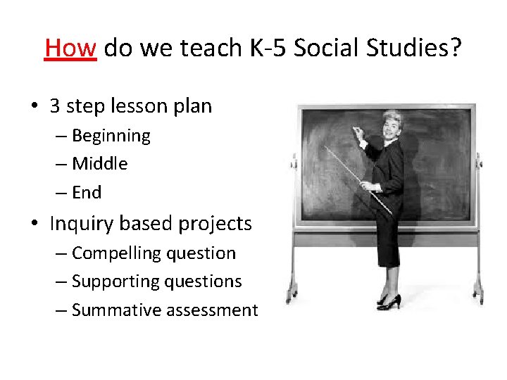 How do we teach K-5 Social Studies? • 3 step lesson plan – Beginning