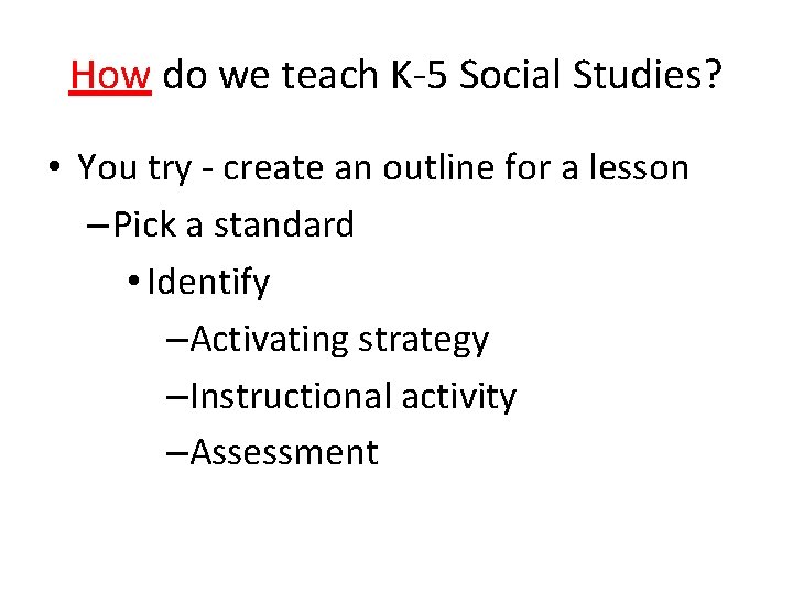 How do we teach K-5 Social Studies? • You try - create an outline