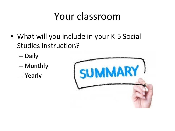 Your classroom • What will you include in your K-5 Social Studies instruction? –