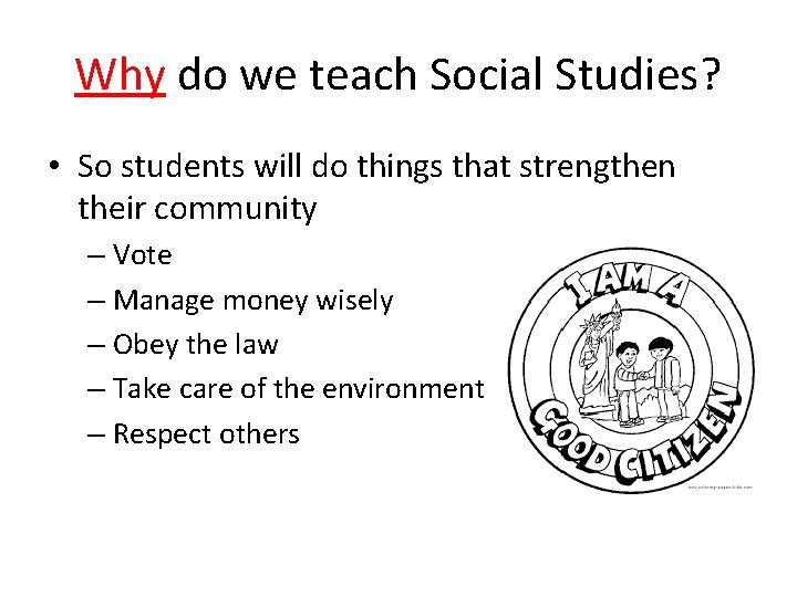 Why do we teach Social Studies? • So students will do things that strengthen