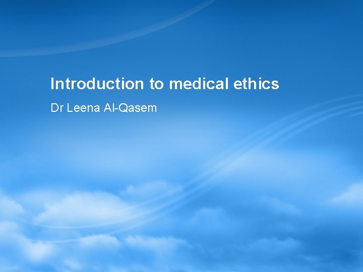 Introduction to medical ethics Dr Leena Al-Qasem 